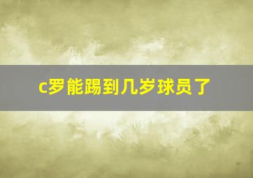 c罗能踢到几岁球员了