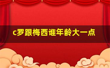 c罗跟梅西谁年龄大一点