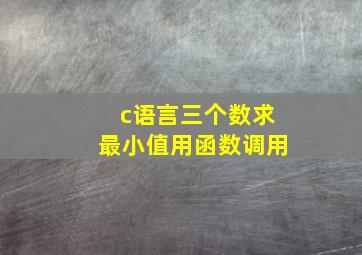 c语言三个数求最小值用函数调用