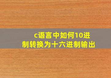 c语言中如何10进制转换为十六进制输出