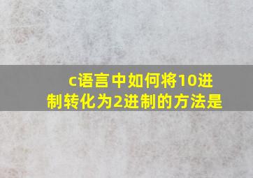 c语言中如何将10进制转化为2进制的方法是