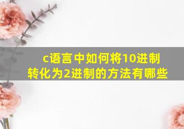 c语言中如何将10进制转化为2进制的方法有哪些