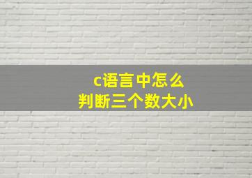 c语言中怎么判断三个数大小