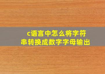 c语言中怎么将字符串转换成数字字母输出