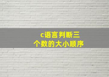 c语言判断三个数的大小顺序