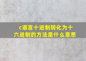 c语言十进制转化为十六进制的方法是什么意思