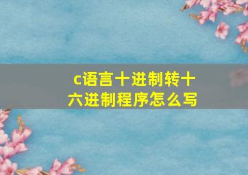 c语言十进制转十六进制程序怎么写