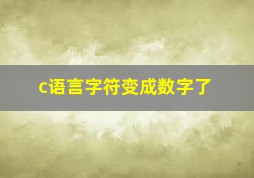 c语言字符变成数字了