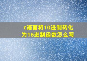 c语言将10进制转化为16进制函数怎么写