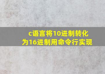 c语言将10进制转化为16进制用命令行实现