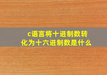 c语言将十进制数转化为十六进制数是什么