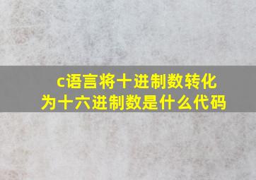 c语言将十进制数转化为十六进制数是什么代码