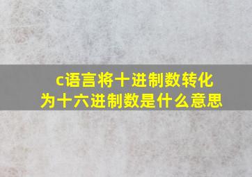 c语言将十进制数转化为十六进制数是什么意思