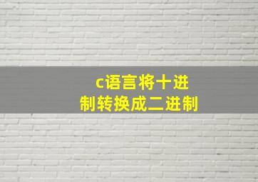 c语言将十进制转换成二进制