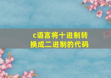 c语言将十进制转换成二进制的代码