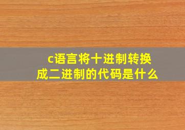 c语言将十进制转换成二进制的代码是什么