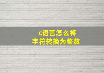 c语言怎么将字符转换为整数