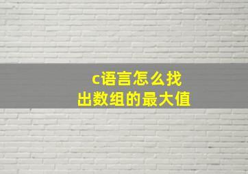 c语言怎么找出数组的最大值