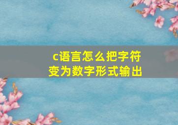 c语言怎么把字符变为数字形式输出