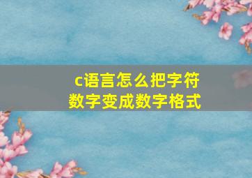 c语言怎么把字符数字变成数字格式