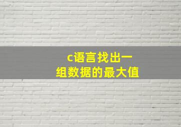 c语言找出一组数据的最大值