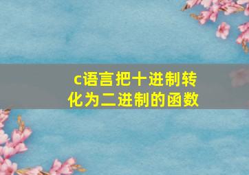 c语言把十进制转化为二进制的函数