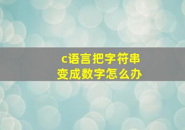 c语言把字符串变成数字怎么办