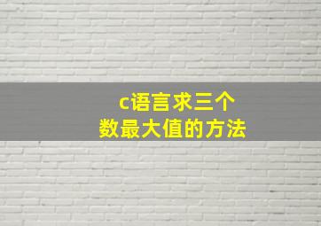 c语言求三个数最大值的方法