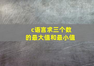 c语言求三个数的最大值和最小值