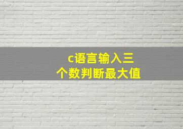 c语言输入三个数判断最大值