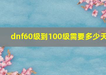 dnf60级到100级需要多少天