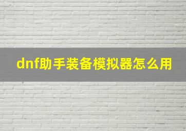 dnf助手装备模拟器怎么用