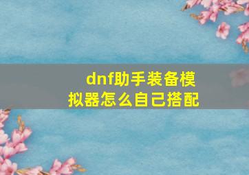 dnf助手装备模拟器怎么自己搭配