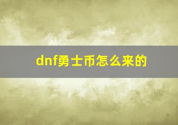 dnf勇士币怎么来的