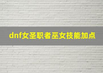 dnf女圣职者巫女技能加点