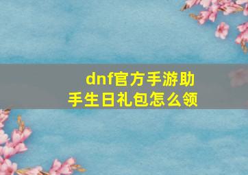 dnf官方手游助手生日礼包怎么领