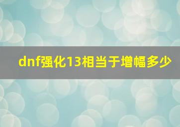 dnf强化13相当于增幅多少