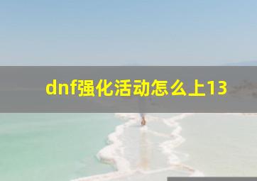 dnf强化活动怎么上13