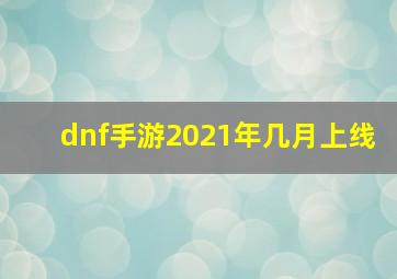 dnf手游2021年几月上线