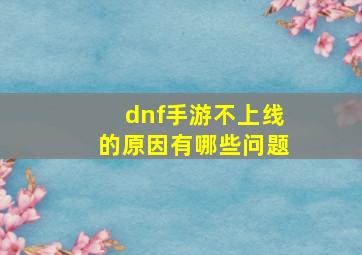 dnf手游不上线的原因有哪些问题