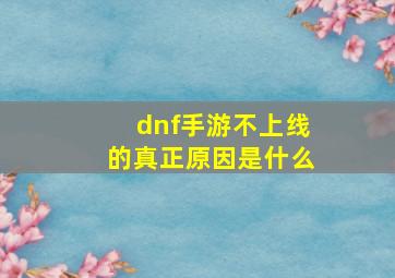 dnf手游不上线的真正原因是什么