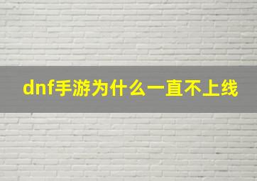 dnf手游为什么一直不上线