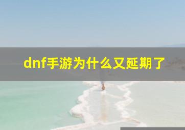 dnf手游为什么又延期了