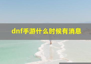 dnf手游什么时候有消息