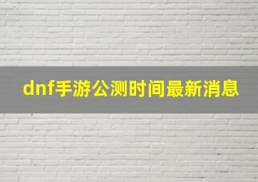 dnf手游公测时间最新消息