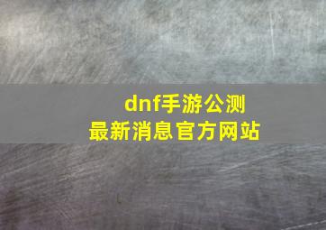 dnf手游公测最新消息官方网站