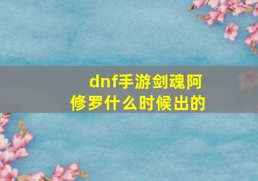 dnf手游剑魂阿修罗什么时候出的