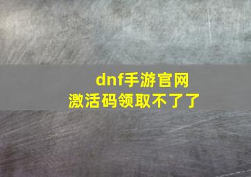 dnf手游官网激活码领取不了了