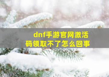 dnf手游官网激活码领取不了怎么回事