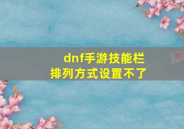 dnf手游技能栏排列方式设置不了